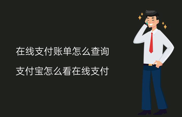 在线支付账单怎么查询 支付宝怎么看在线支付？